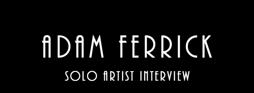 Adam Ferrick – Solo Artist Interview